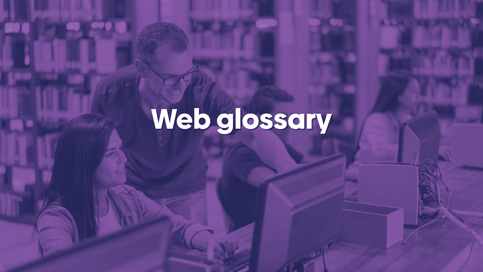 A photo of two people in a library. One person is using the computer while the other is pointing to something on the screen. A purple overlay is used with a text overlay saying "General glossary".